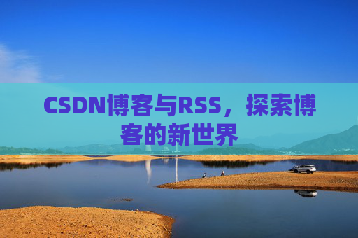 CSDN博客与RSS，探索博客的新世界